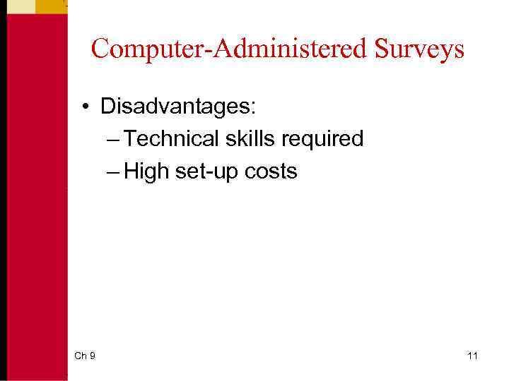 Computer-Administered Surveys • Disadvantages: – Technical skills required – High set-up costs Ch 9