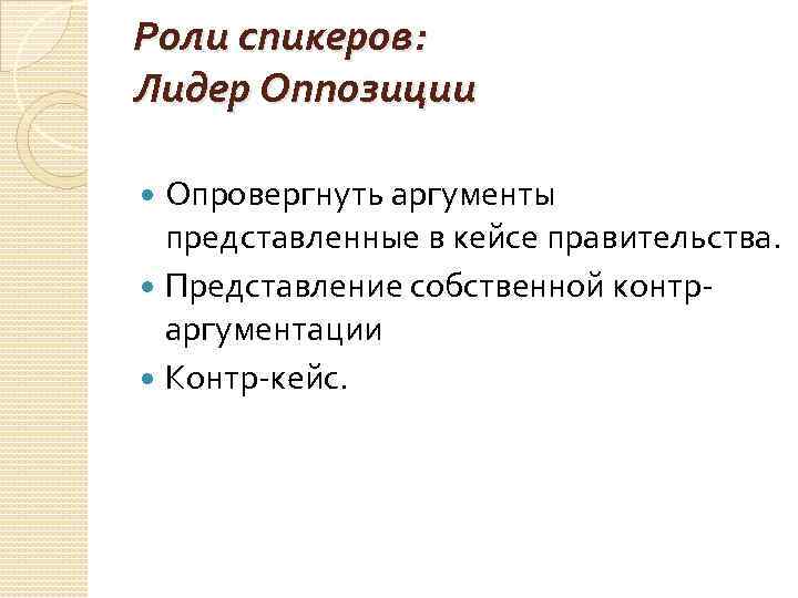 Роли спикеров: Лидер Оппозиции Опровергнуть аргументы представленные в кейсе правительства. Представление собственной контраргументации Контр-кейс.