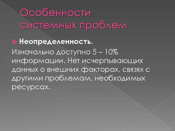 Особенности системных проблем Неопределенность. Изначально доступно 5 – 10% информации. Нет исчерпывающих данных о