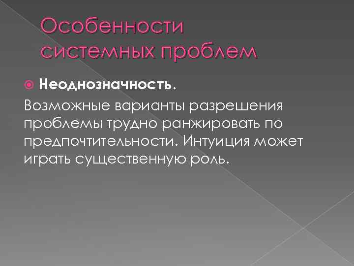 Особенности системных проблем Неоднозначность. Возможные варианты разрешения проблемы трудно ранжировать по предпочтительности. Интуиция может