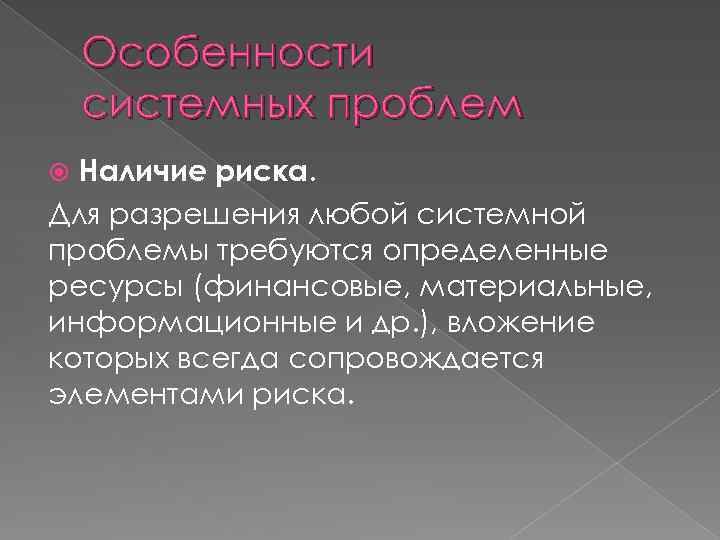 Особенности системных проблем Наличие риска. Для разрешения любой системной проблемы требуются определенные ресурсы (финансовые,