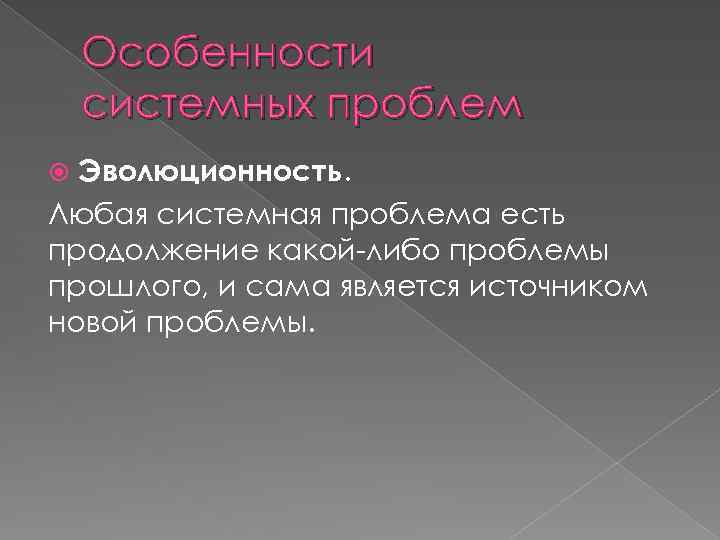 Особенности системных проблем Эволюционность. Любая системная проблема есть продолжение какой-либо проблемы прошлого, и сама