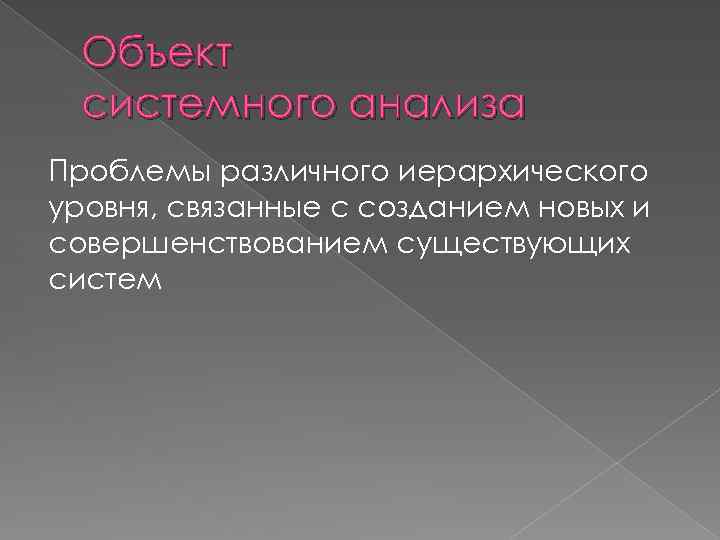 Объект системного анализа Проблемы различного иерархического уровня, связанные с созданием новых и совершенствованием существующих