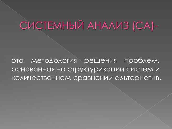 СИСТЕМНЫЙ АНАЛИЗ (СА)это методология решения проблем, основанная на структуризации систем и количественном сравнении альтернатив.