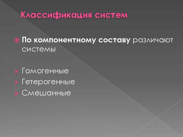 Классификация систем По компонентному составу различают системы Гомогенные Ø Гетерогенные Ø Смешанные Ø 