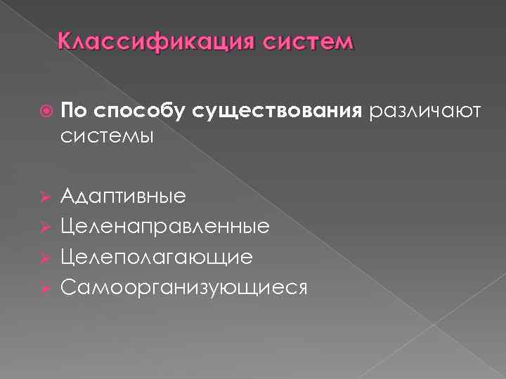 Классификация систем По способу существования различают системы Адаптивные Ø Целенаправленные Ø Целеполагающие Ø Самоорганизующиеся