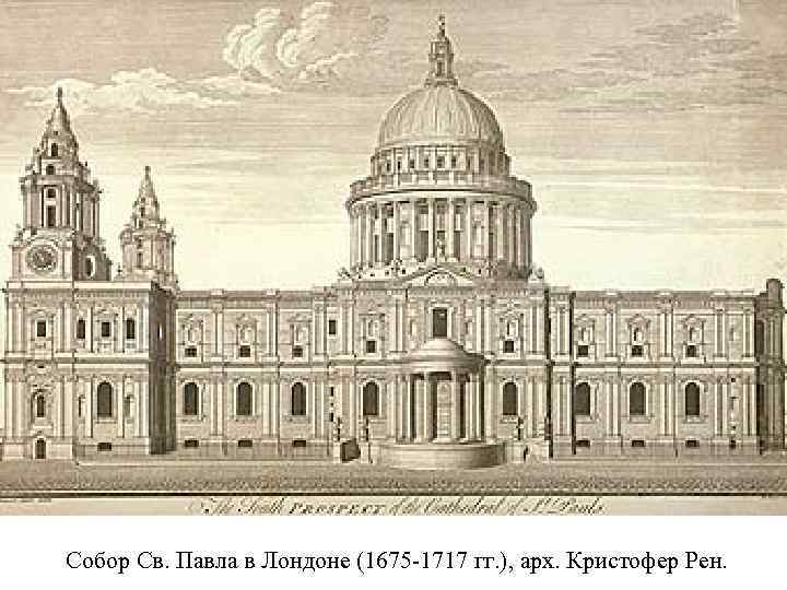 Собор Св. Павла в Лондоне (1675 -1717 гг. ), арх. Кристофер Рен. 