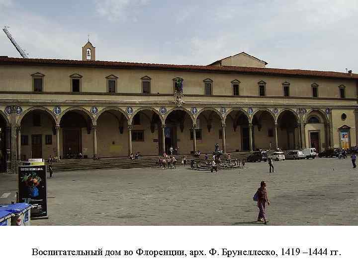 Воспитательный дом во Флоренции, арх. Ф. Брунеллеско, 1419 – 1444 гг. 