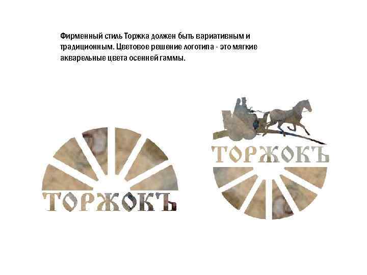 Фирменный стиль Торжка должен быть вариативным и традиционным. Цветовое решение логотипа - это мягкие