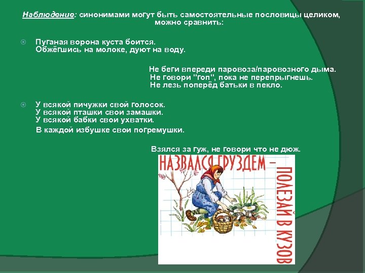 Наблюдение: синонимами могут быть самостоятельные пословицы целиком, можно сравнить: Пуганая ворона куста боится. Обжёгшись