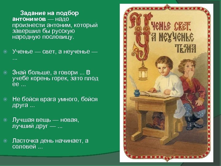 Задание на подбор антонимов — надо произнести антоним, который завершил бы русскую народную пословицу.