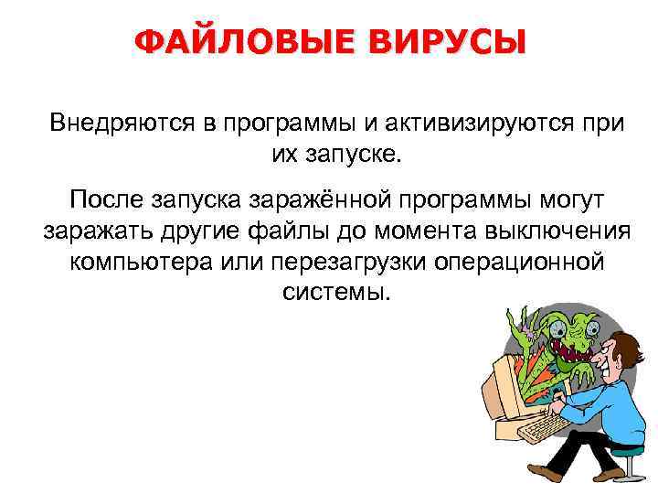 ФАЙЛОВЫЕ ВИРУСЫ Внедряются в программы и активизируются при их запуске. После запуска заражённой программы