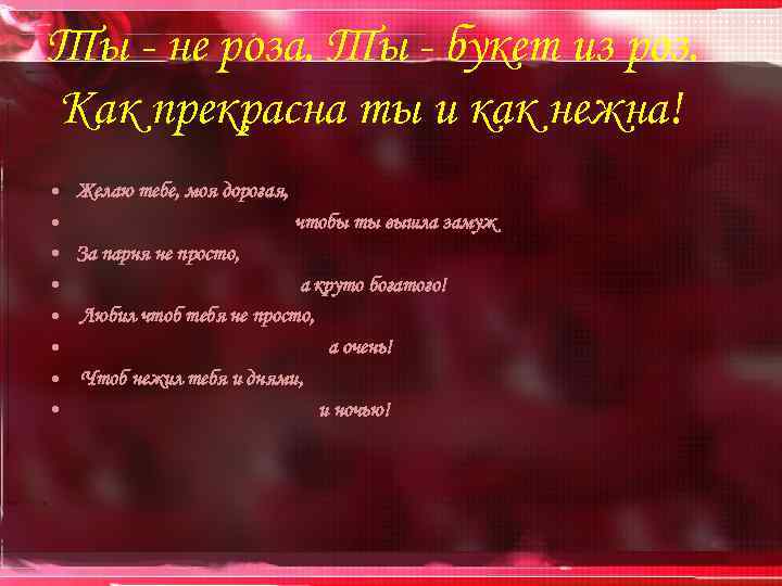 Ты - не роза. Ты - букет из роз. Как прекрасна ты и как