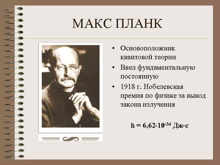 МАКС ПЛАНК • Основоположник квантовой теории • Ввел фундаментальную постоянную • 1918 г. Нобелевская