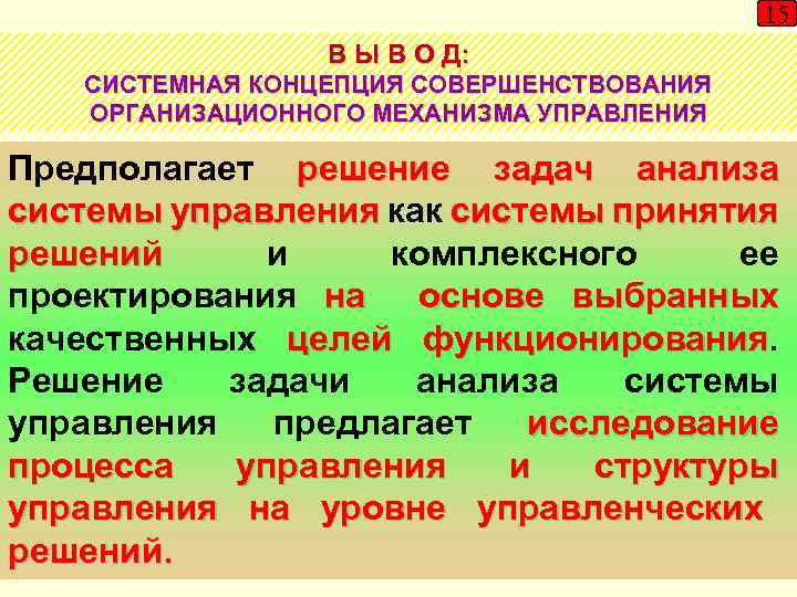 15 В Ы В О Д: СИСТЕМНАЯ КОНЦЕПЦИЯ СОВЕРШЕНСТВОВАНИЯ ОРГАНИЗАЦИОННОГО МЕХАНИЗМА УПРАВЛЕНИЯ Предполагает решение