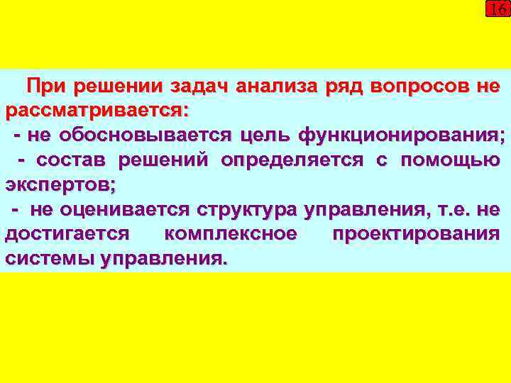 16 При решении задач анализа ряд вопросов не рассматривается: - не обосновывается цель функционирования;