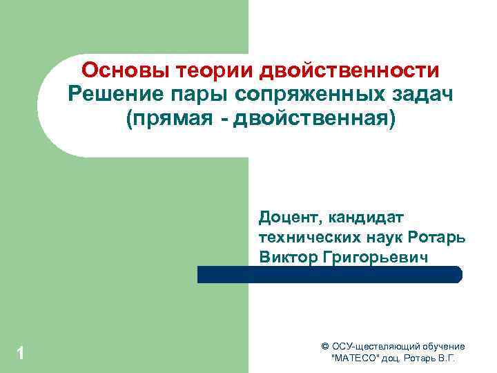 Основы теории двойственности Решение пары сопряженных задач (прямая - двойственная) Доцент, кандидат технических наук
