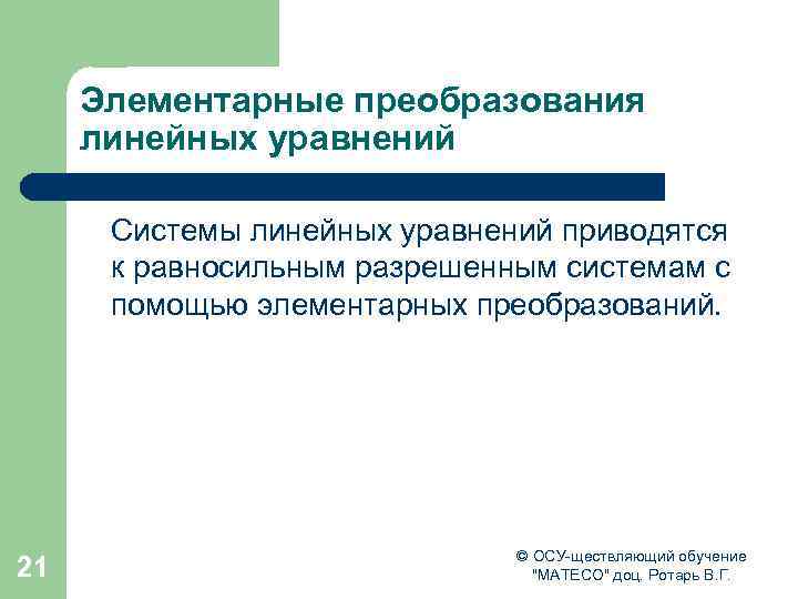 Элементарные преобразования линейных уравнений Системы линейных уравнений приводятся к равносильным разрешенным системам с помощью
