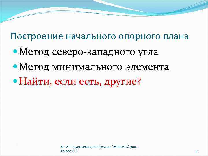 Построение начального опорного плана Метод северо-западного угла Метод минимального элемента Найти, если есть, другие?