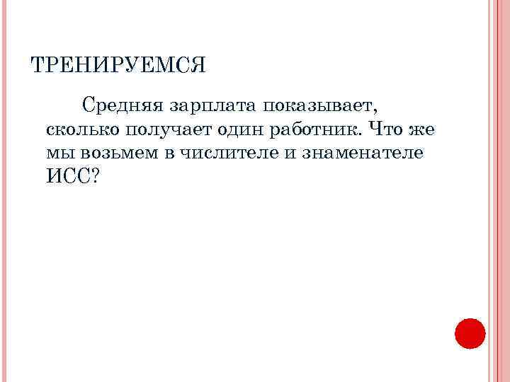 ТРЕНИРУЕМСЯ Средняя зарплата показывает, сколько получает один работник. Что же мы возьмем в числителе