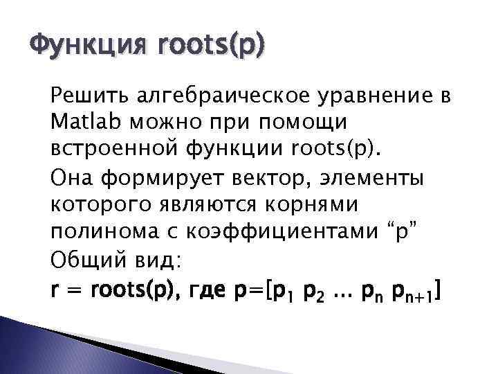 Функция roots(p) Решить алгебраическое уравнение в Matlab можно при помощи встроенной функции roots(p). Она