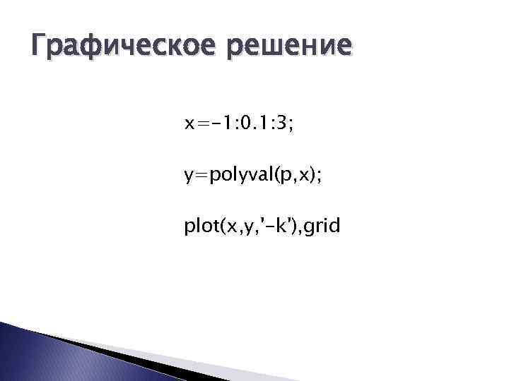 Графическое решение x=-1: 0. 1: 3; y=polyval(p, x); plot(x, y, '-k'), grid 