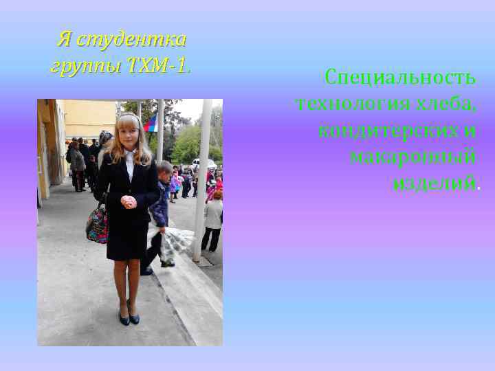 Я студентка группы ТХМ-1. Специальность технология хлеба, кондитерских и макаронный изделий. 