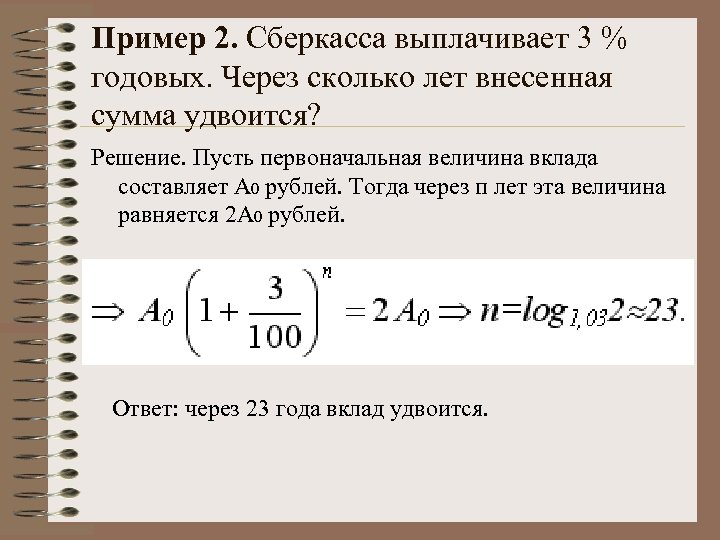 Пример 2. Сберкасса выплачивает 3 % годовых. Через сколько лет внесенная сумма удвоится? Решение.