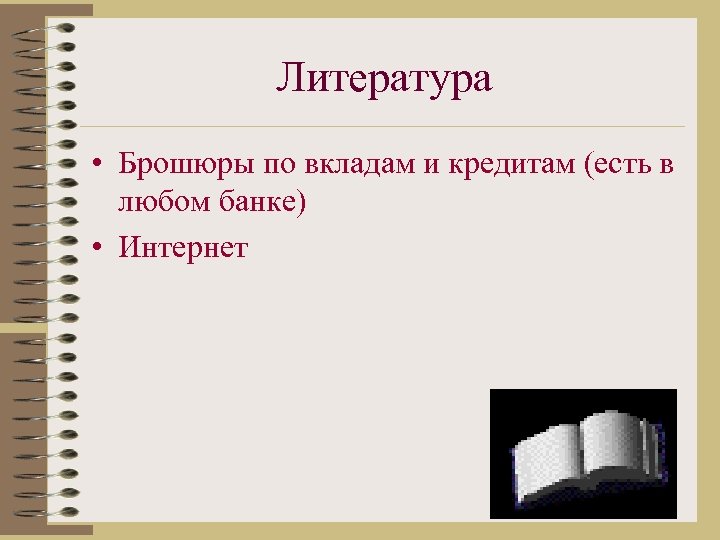 Литература • Брошюры по вкладам и кредитам (есть в любом банке) • Интернет 