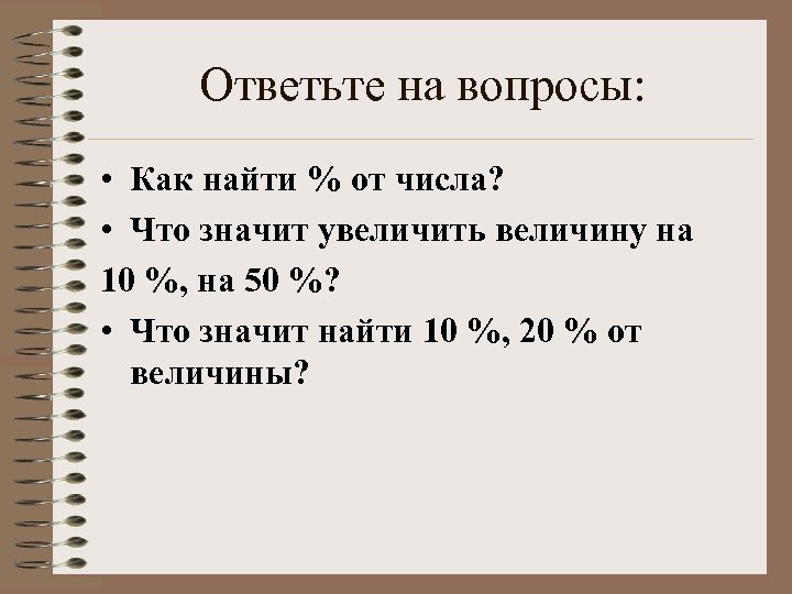 Ответьте на вопросы: • Как найти % от числа? • Что значит увеличить величину