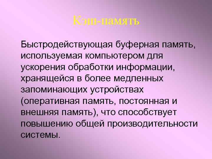Кэш-память Быстродействующая буферная память, используемая компьютером для ускорения обработки информации, хранящейся в более медленных