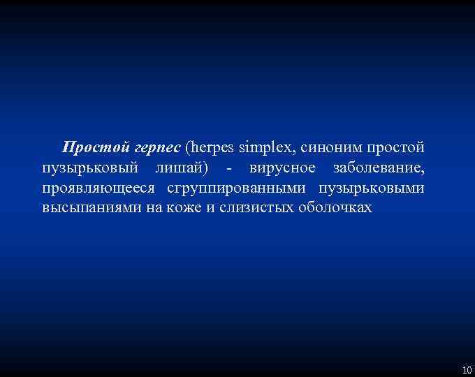 Простой герпес (herpes simplex, синоним простой пузырьковый лишай) вирусное заболевание, проявляющееся сгруппированными пузырьковыми высыпаниями