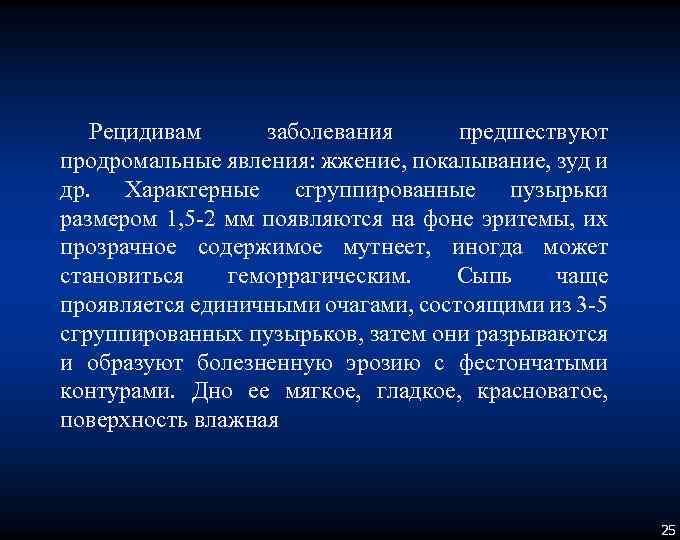 Рецидивам заболевания предшествуют продромальные явления: жжение, покалывание, зуд и др. Характерные сгруппированные пузырьки размером