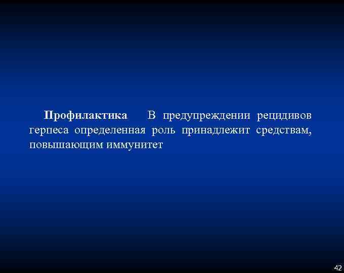 Профилактика В предупреждении рецидивов герпеса определенная роль принадлежит средствам, повышающим иммунитет 42 