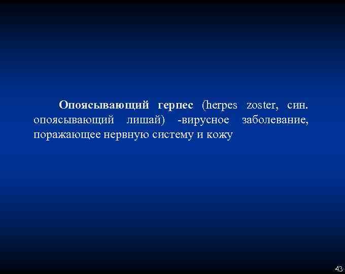 Опоясывающий герпес (herpes zoster, син. опоясывающий лишай) вирусное заболевание, поражающее нервную систему и кожу