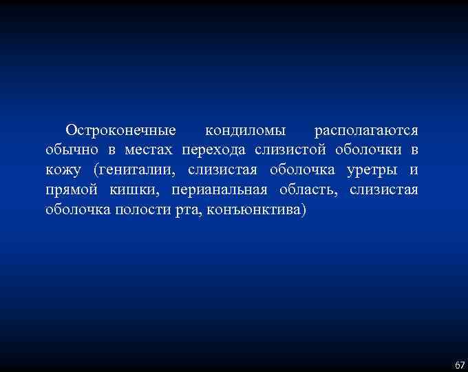 Остроконечные кондиломы располагаются обычно в местах перехода слизистой оболочки в кожу (гениталии, слизистая оболочка