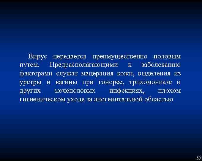 Вирус передается преимущественно половым путем. Предрасполагающими к заболеванию факторами служат мацерация кожи, выделения из