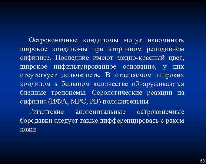 Остроконечные кондиломы могут напоминать широкие кондиломы при вторичном рецидивном сифилисе. Последние имеют медно красный