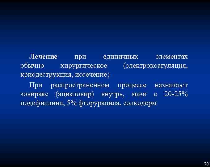 Лечение при единичных элементах обычно хирургическое (электрокоагуляция, криодеструкция, иссечение) При распространенном процессе назначают зовиракс