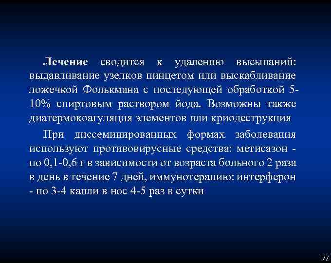 Лечение сводится к удалению высыпаний: выдавливание узелков пинцетом или выскабливание ложечкой Фолькмана с последующей