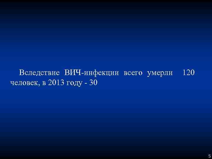 Вследствие ВИЧ-инфекции всего умерли человек, в 2013 году - 30 120 5 