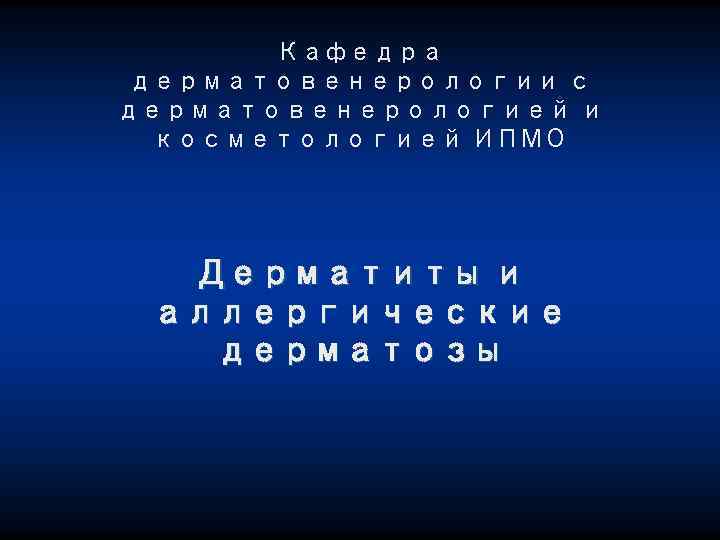 Кафедра дерматовенерологии с дерматовенерологией и косметологией ИПМО Дерматиты и аллергические дерматозы 