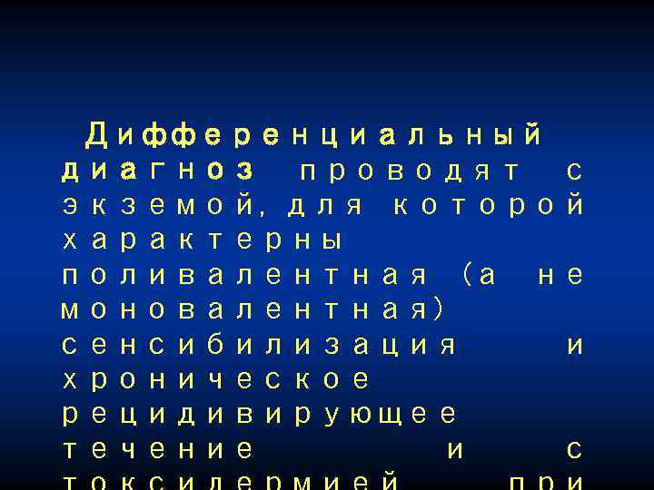 Дифференциальный диагноз проводят с экземой, для которой характерны поливалентная (а не моновалентная) сенсибилизация и