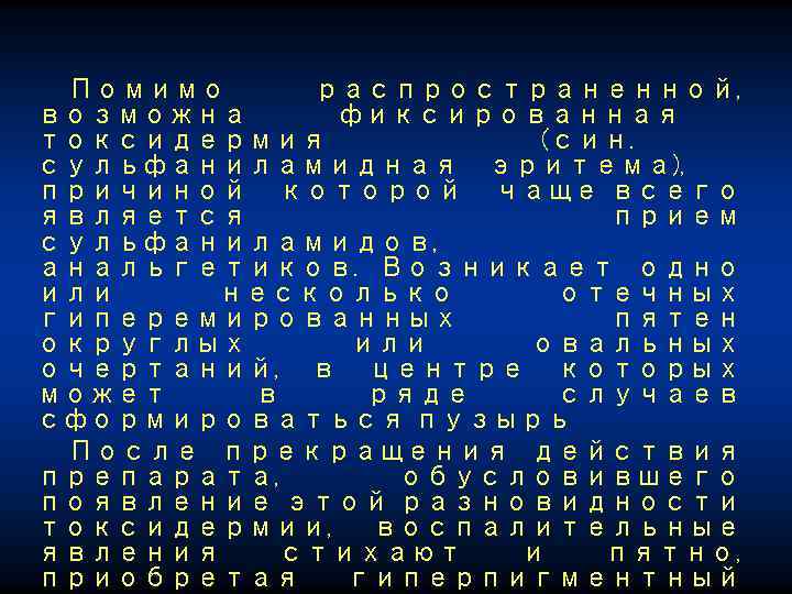 Помимо распространенной, возможна фиксированная токсидермия (син. сульфаниламидная эритема), причиной которой чаще всего является прием