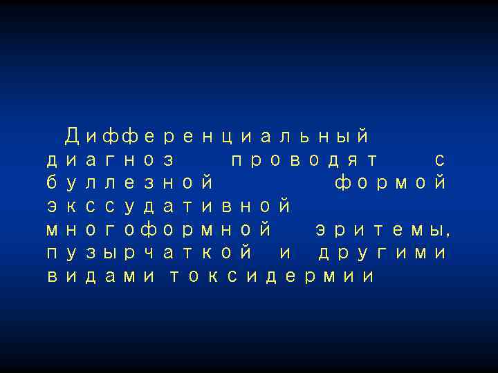 Дифференциальный диагноз проводят с буллезной формой экссудативной многоформной эритемы, пузырчаткой и другими видами токсидермии