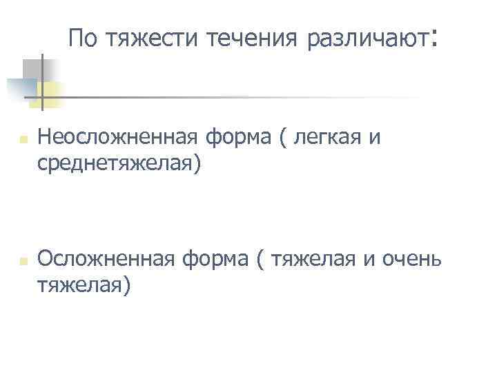 По тяжести течения различают: n n Неосложненная форма ( легкая и среднетяжелая) Осложненная форма