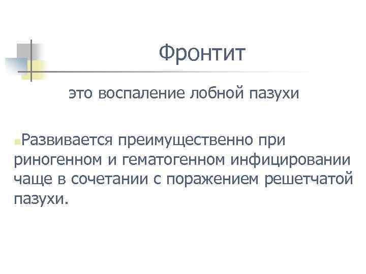 Фронтит это воспаление лобной пазухи Развивается преимущественно при риногенном и гематогенном инфицировании чаще в