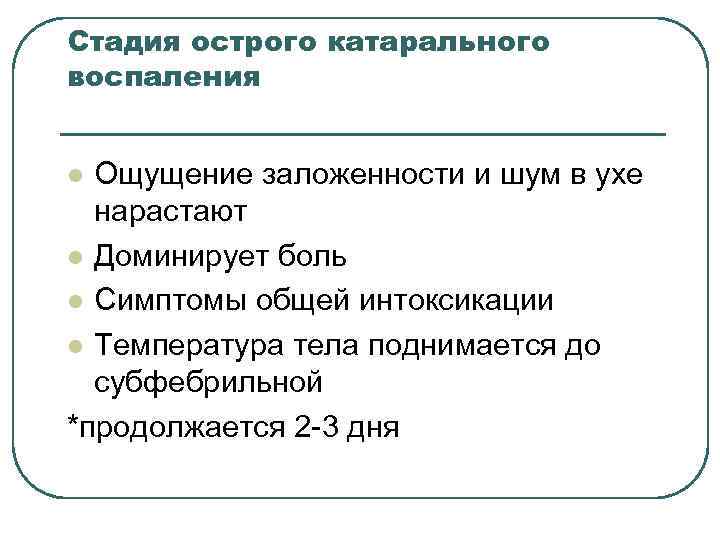 Стадия острого катарального воспаления Ощущение заложенности и шум в ухе нарастают l Доминирует боль