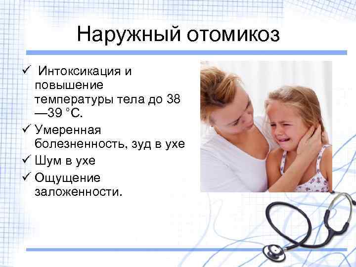 Наружный отомикоз ü Интоксикация и повышение температуры тела до 38 — 39 °С. ü