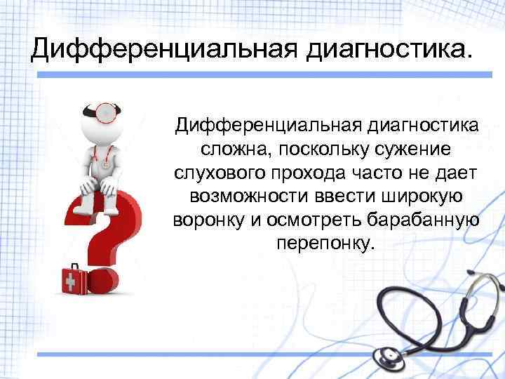 Дифференциальная диагностика сложна, поскольку сужение слухового прохода часто не дает возможности ввести широкую воронку